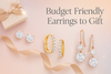Budget Friendly Earrings to Gift for Every Occasion